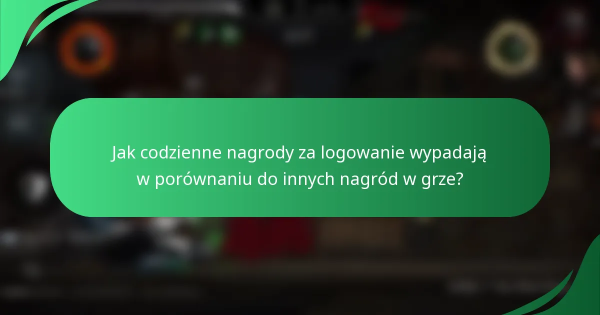 Jak codzienne nagrody za logowanie wypadają w porównaniu do innych nagród w grze?