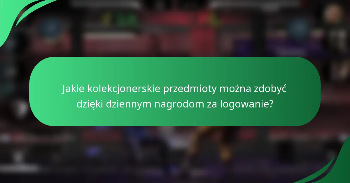 Jakie kolekcjonerskie przedmioty można zdobyć dzięki dziennym nagrodom za logowanie?