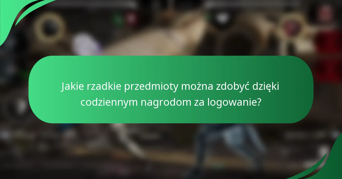 Jakie rzadkie przedmioty można zdobyć dzięki codziennym nagrodom za logowanie?