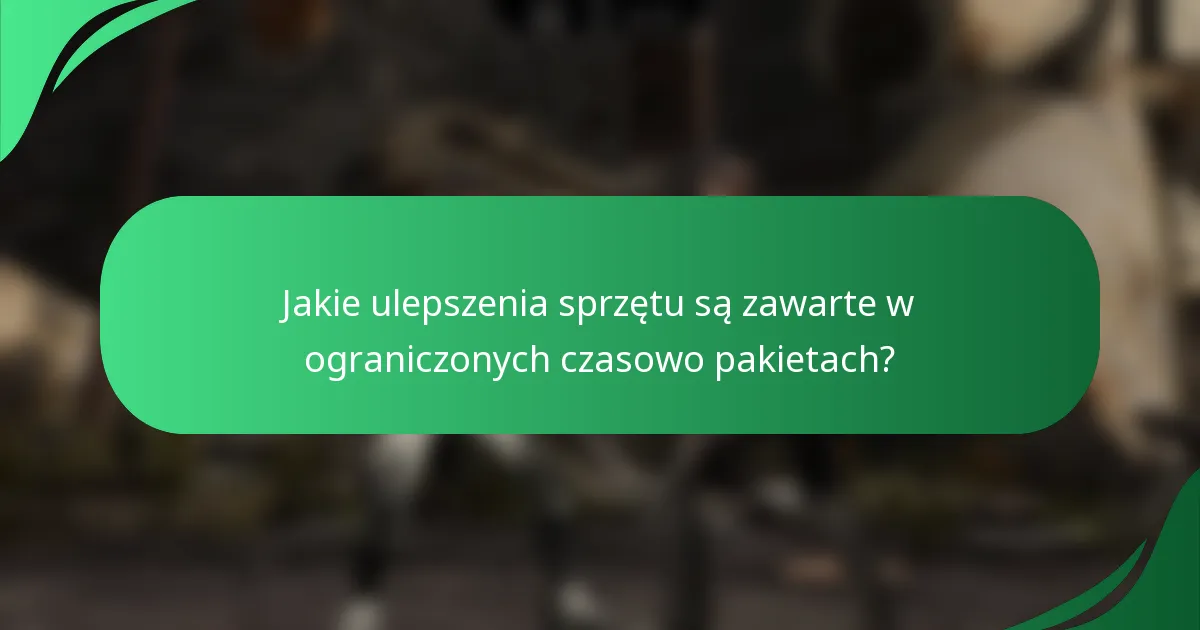 Jakie ulepszenia sprzętu są zawarte w ograniczonych czasowo pakietach?