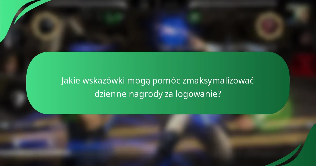 Jakie wskazówki mogą pomóc zmaksymalizować dzienne nagrody za logowanie?